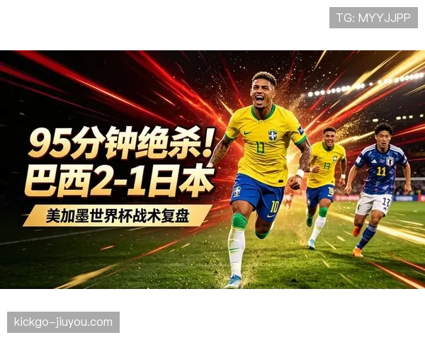 2026世界杯巴西队战况回顾:2-1击败日本晋级16强 2026世界杯巴西队战况回顾:2-1击败日本晋级16强